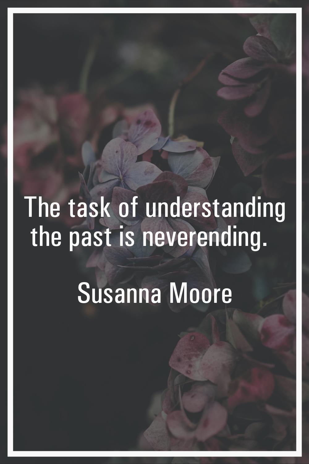 The task of understanding the past is neverending.