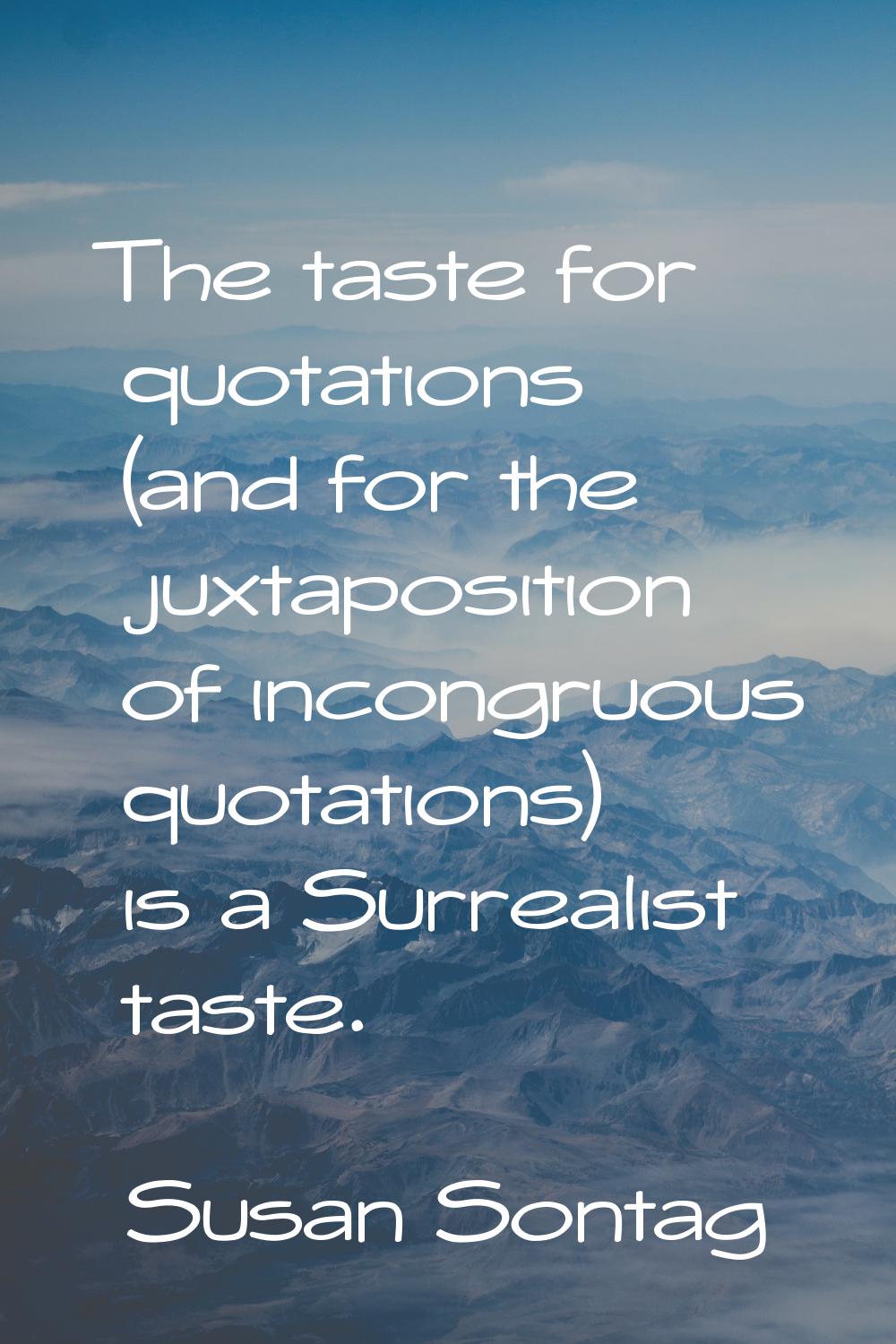 The taste for quotations (and for the juxtaposition of incongruous quotations) is a Surrealist tast