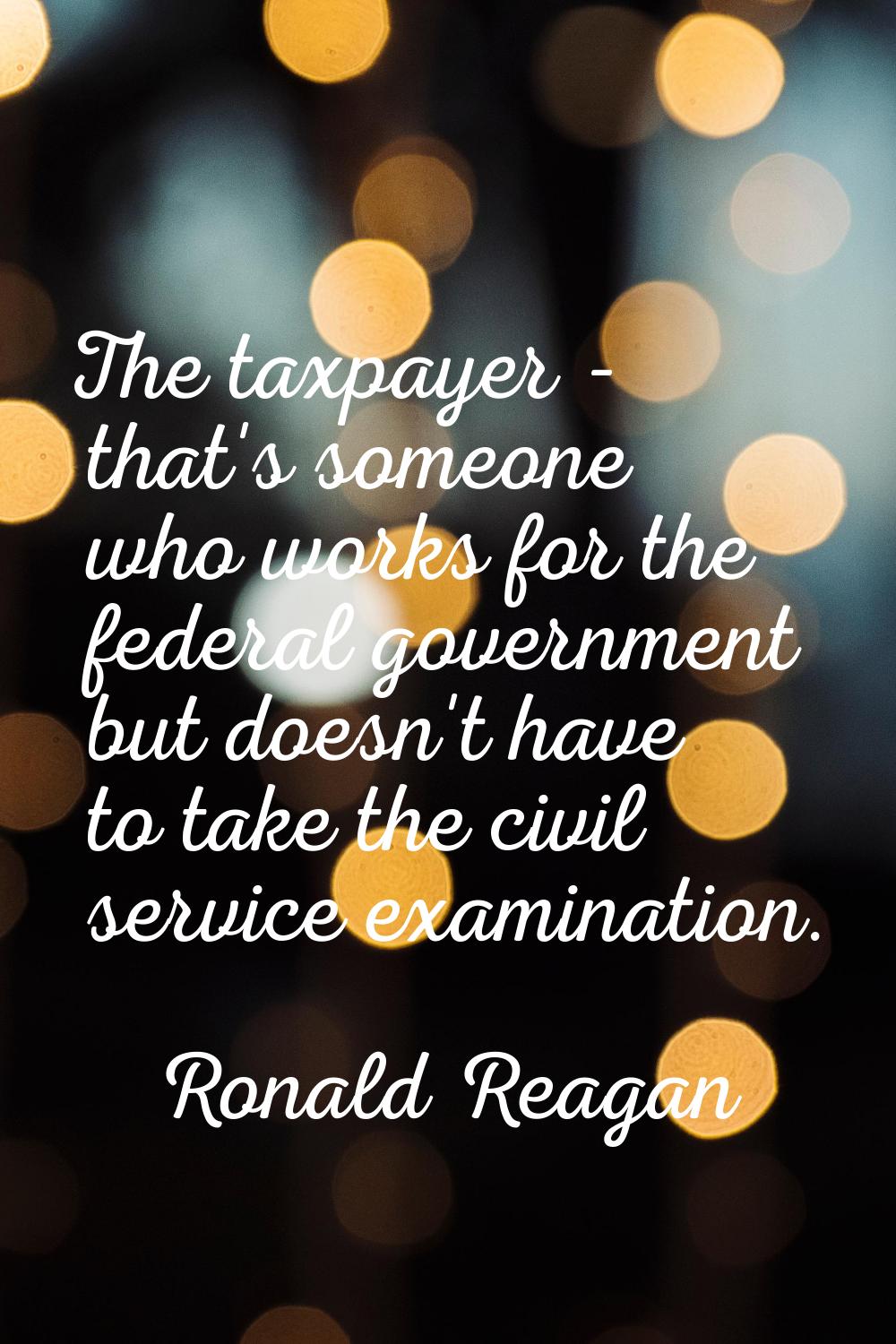 The taxpayer - that's someone who works for the federal government but doesn't have to take the civ