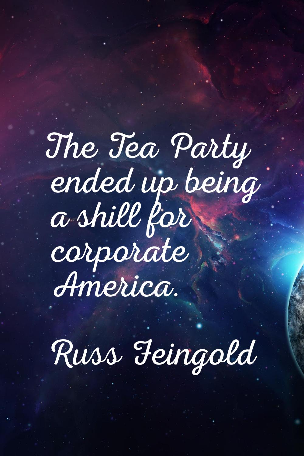 The Tea Party ended up being a shill for corporate America.
