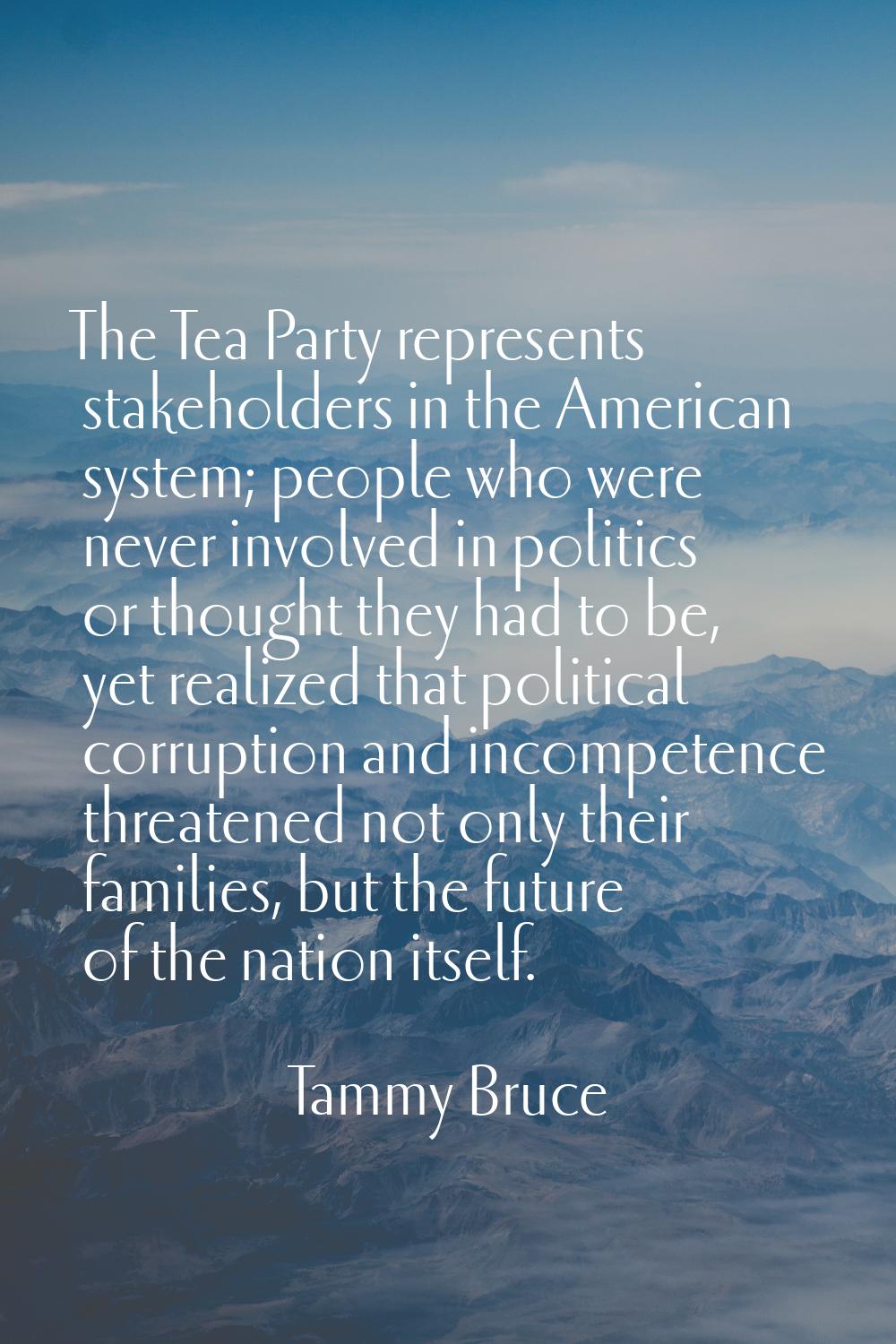 The Tea Party represents stakeholders in the American system; people who were never involved in pol