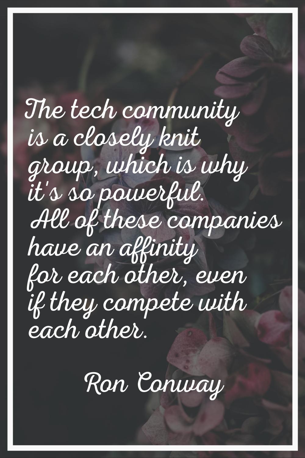 The tech community is a closely knit group, which is why it's so powerful. All of these companies h
