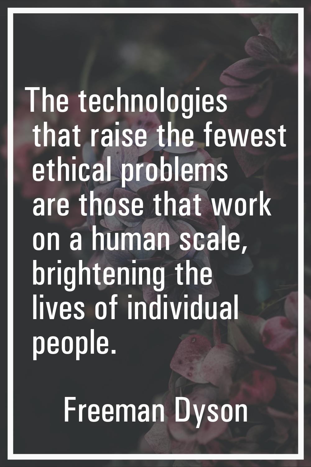 The technologies that raise the fewest ethical problems are those that work on a human scale, brigh