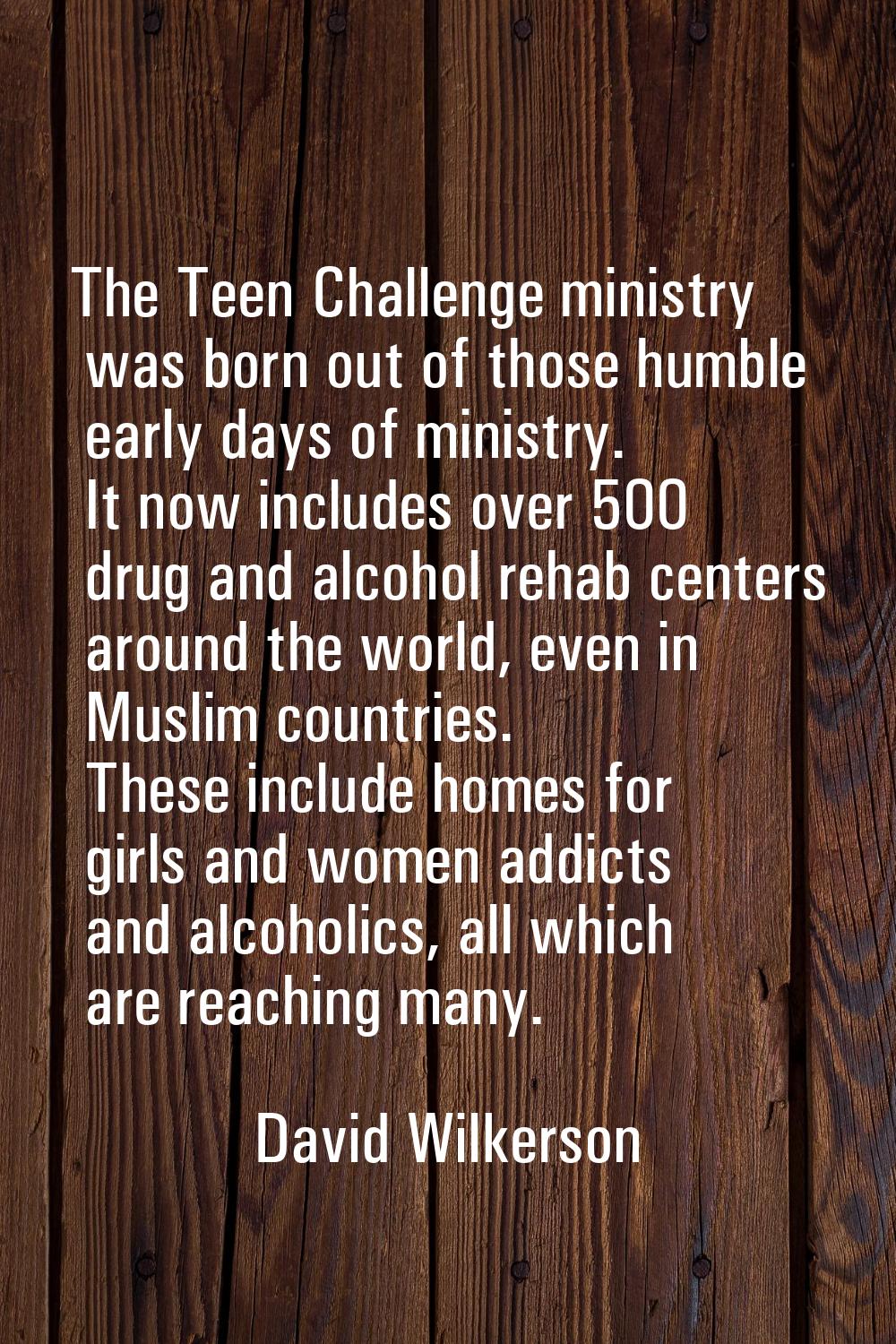 The Teen Challenge ministry was born out of those humble early days of ministry. It now includes ov