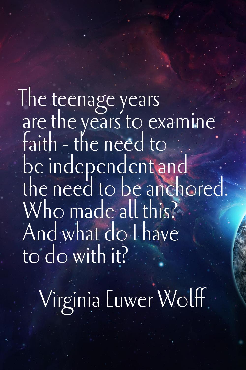 The teenage years are the years to examine faith - the need to be independent and the need to be an