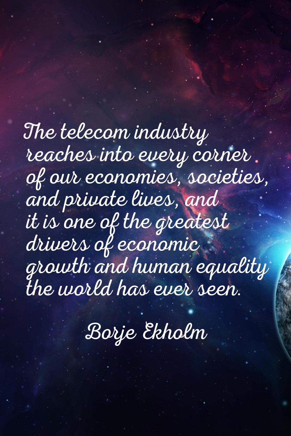 The telecom industry reaches into every corner of our economies, societies, and private lives, and 