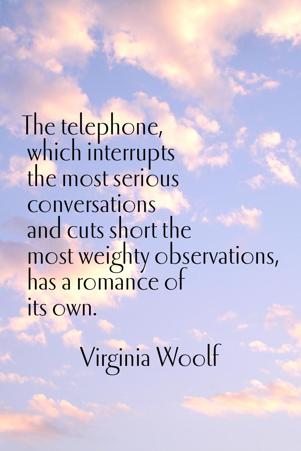 The telephone, which interrupts the most serious conversations and cuts short the most weighty obse