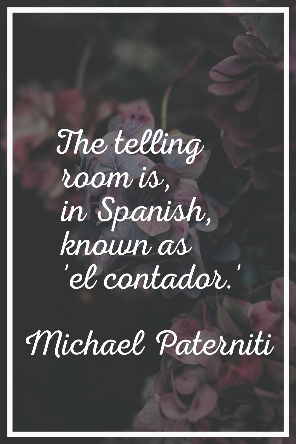 The telling room is, in Spanish, known as 'el contador.'