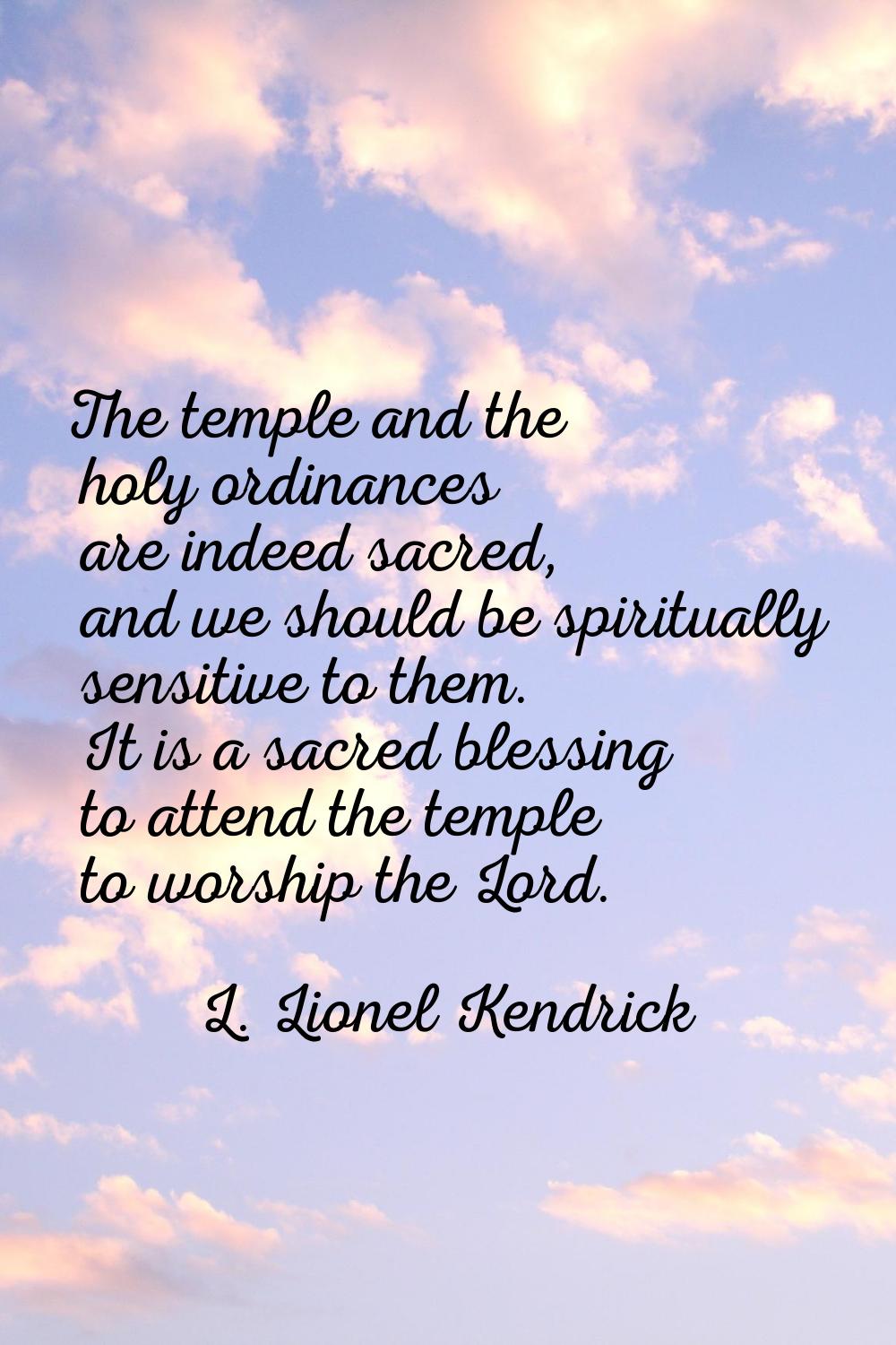 The temple and the holy ordinances are indeed sacred, and we should be spiritually sensitive to the