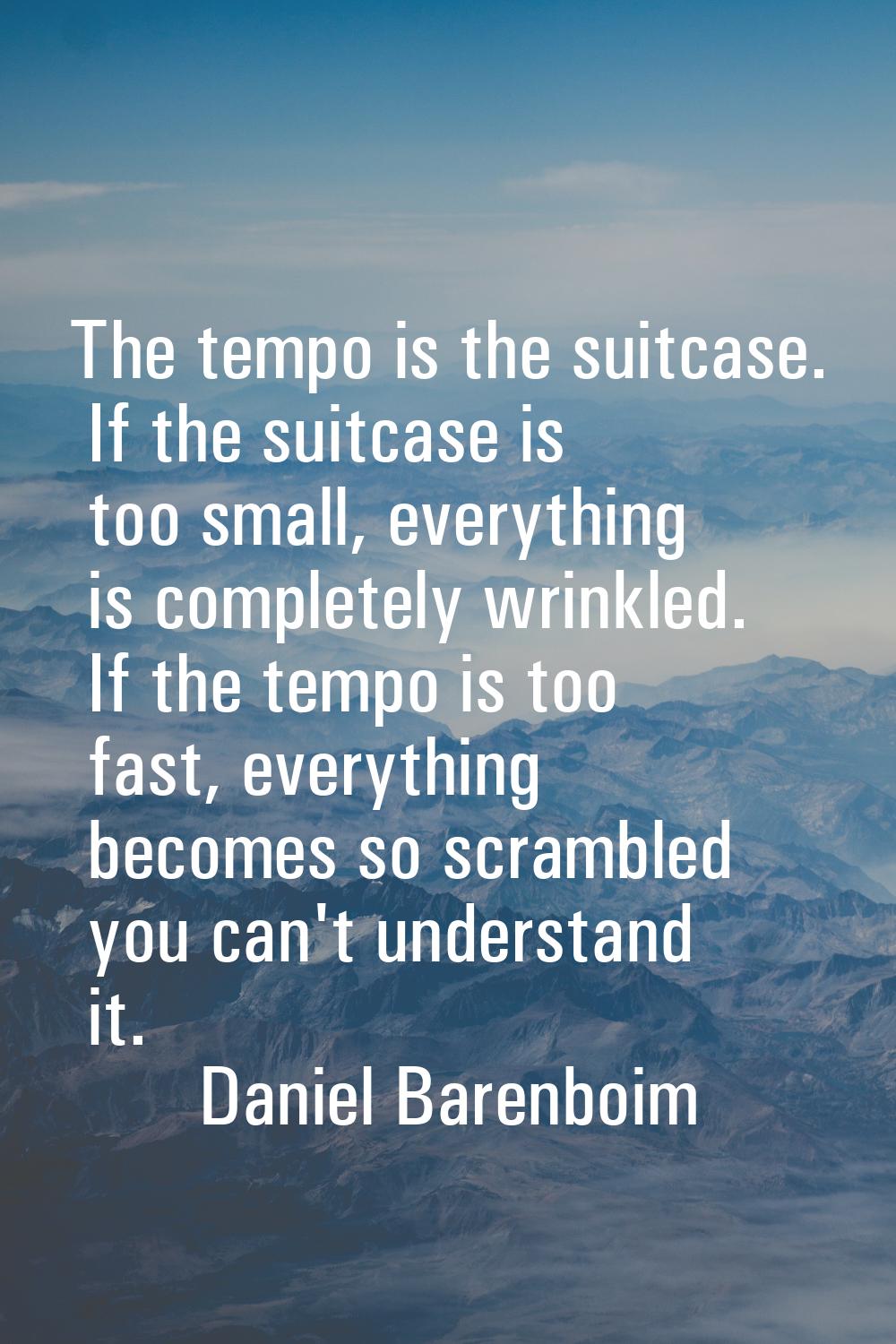 The tempo is the suitcase. If the suitcase is too small, everything is completely wrinkled. If the 