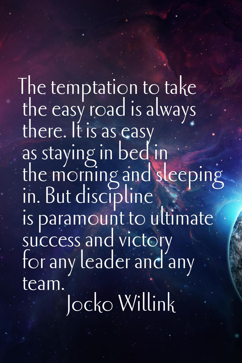 The temptation to take the easy road is always there. It is as easy as staying in bed in the mornin