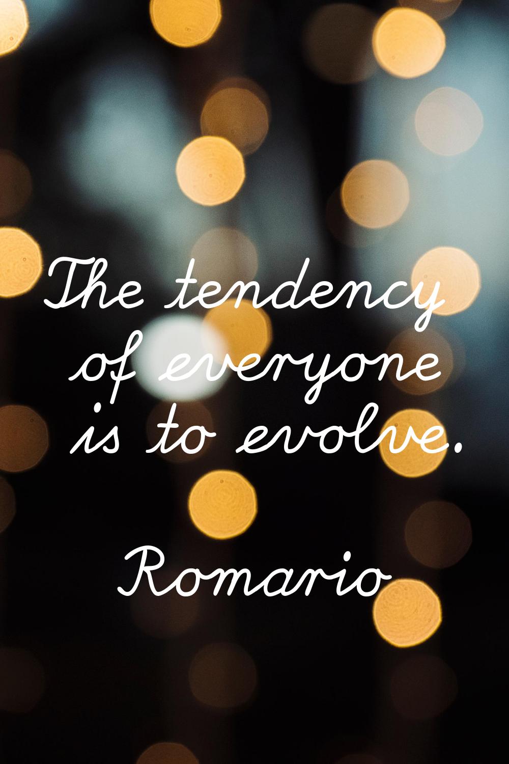 The tendency of everyone is to evolve.