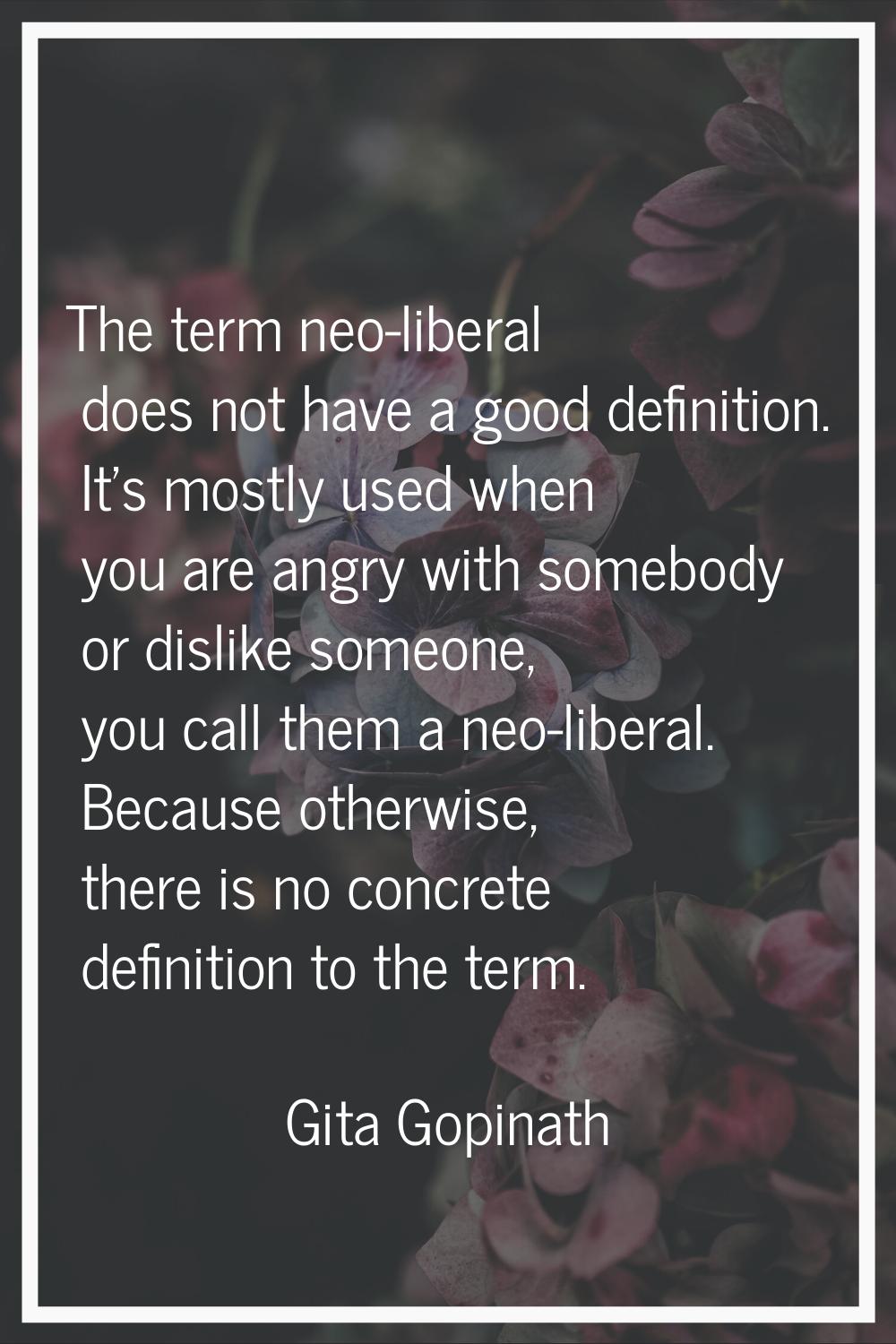 The term neo-liberal does not have a good definition. It's mostly used when you are angry with some