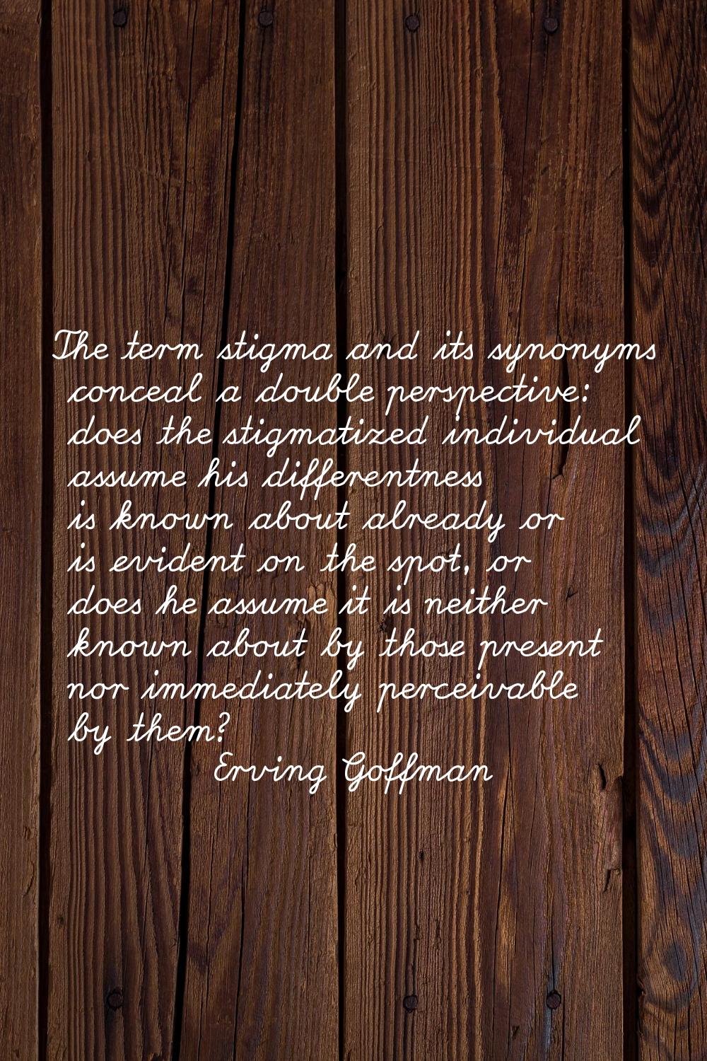 The term stigma and its synonyms conceal a double perspective: does the stigmatized individual assu