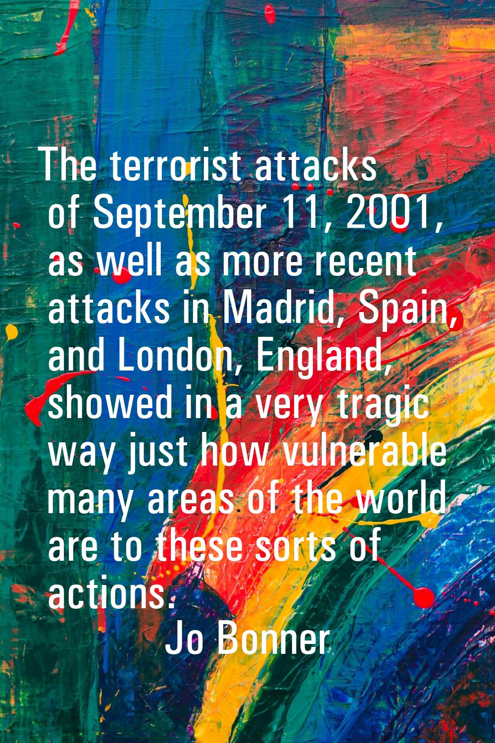 The terrorist attacks of September 11, 2001, as well as more recent attacks in Madrid, Spain, and L