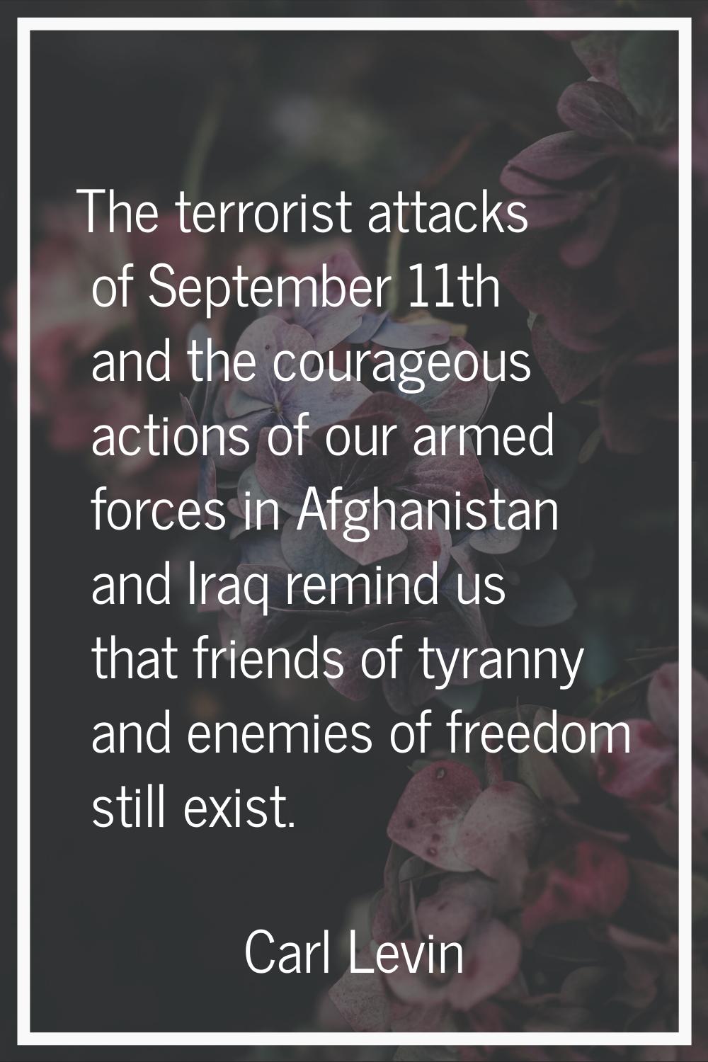 The terrorist attacks of September 11th and the courageous actions of our armed forces in Afghanist