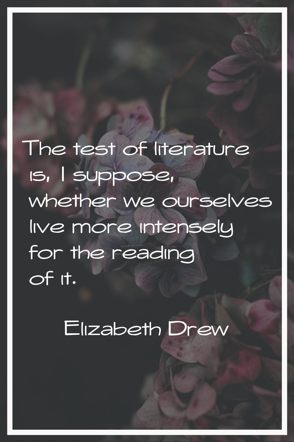 The test of literature is, I suppose, whether we ourselves live more intensely for the reading of i