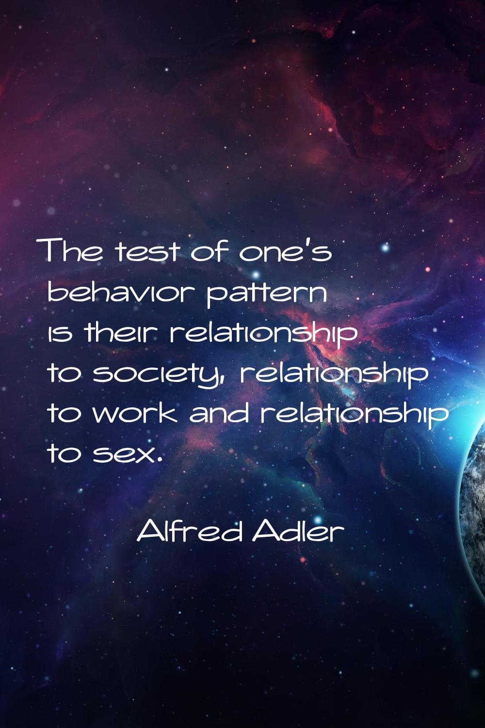 The test of one's behavior pattern is their relationship to society, relationship to work and relat