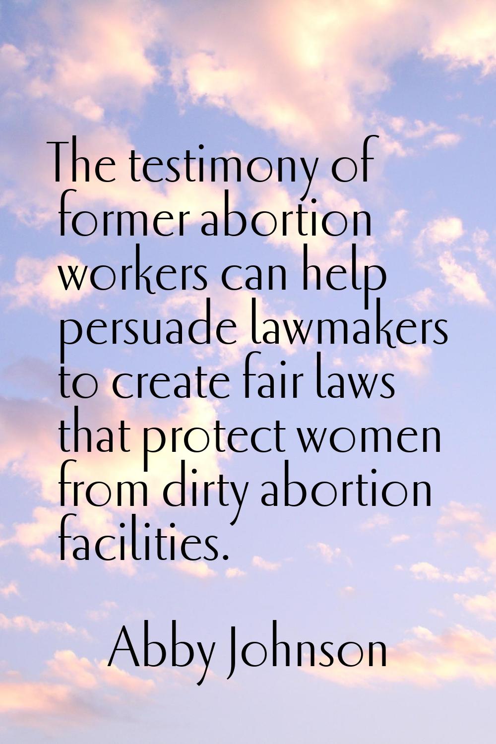 The testimony of former abortion workers can help persuade lawmakers to create fair laws that prote