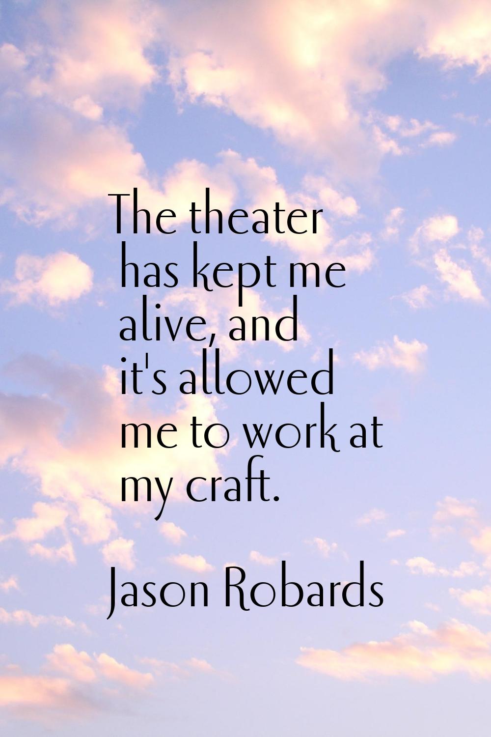 The theater has kept me alive, and it's allowed me to work at my craft.