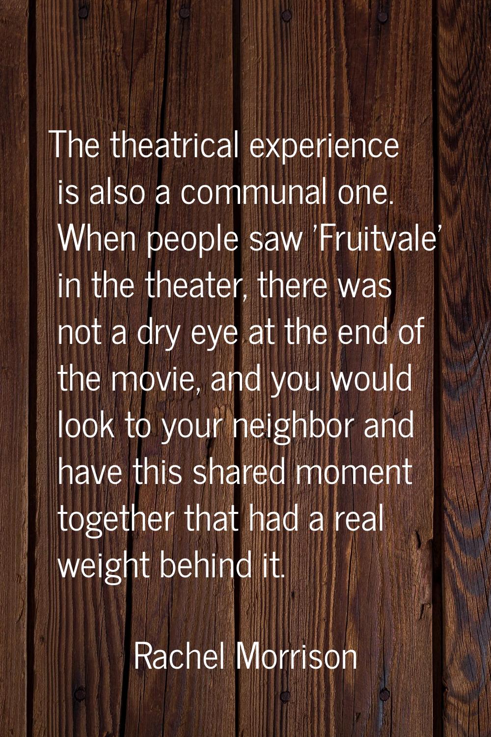 The theatrical experience is also a communal one. When people saw 'Fruitvale' in the theater, there