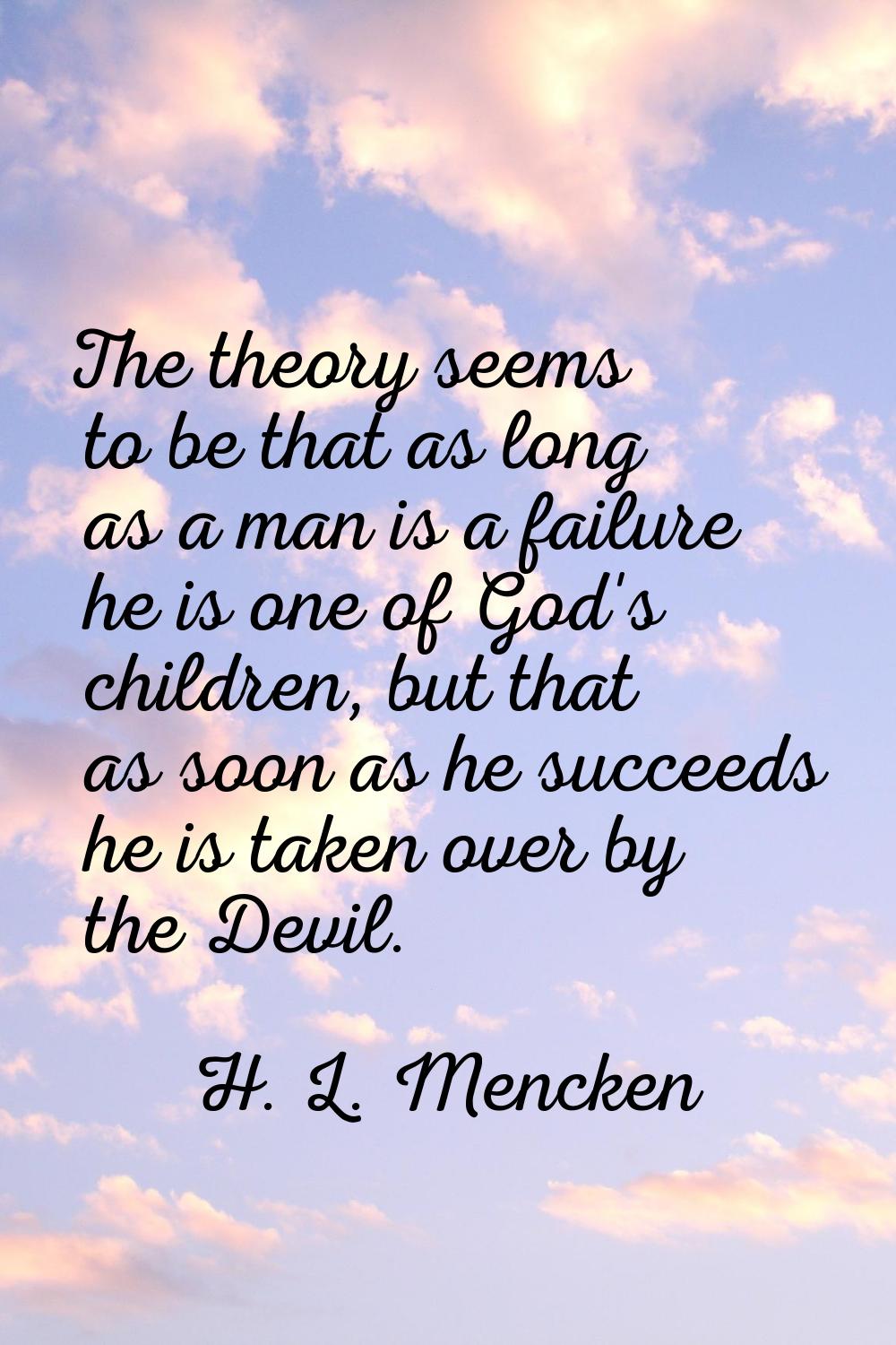 The theory seems to be that as long as a man is a failure he is one of God's children, but that as 