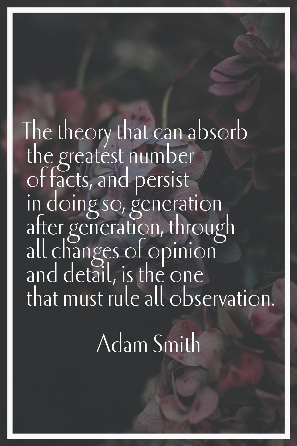 The theory that can absorb the greatest number of facts, and persist in doing so, generation after 