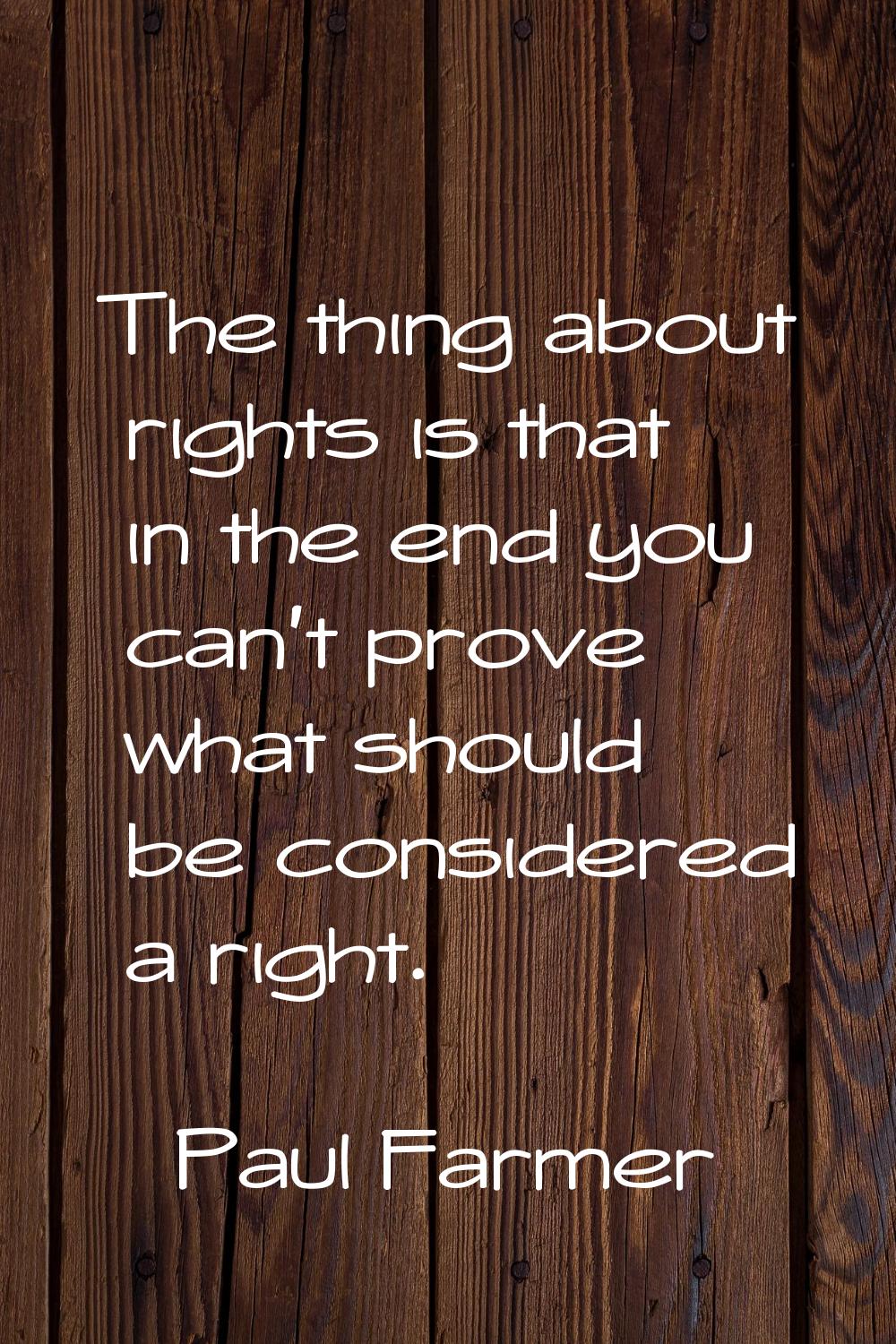 The thing about rights is that in the end you can't prove what should be considered a right.