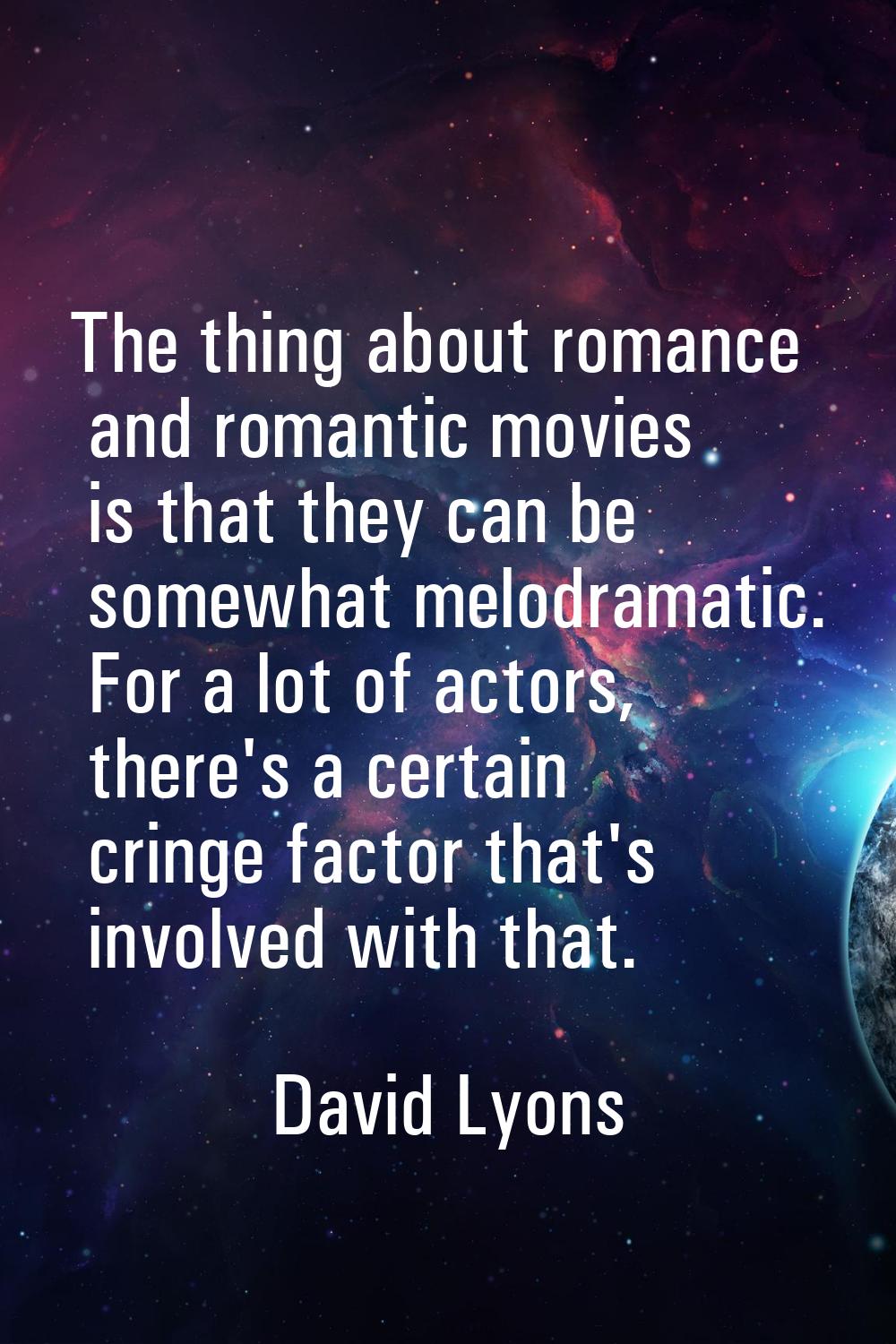 The thing about romance and romantic movies is that they can be somewhat melodramatic. For a lot of