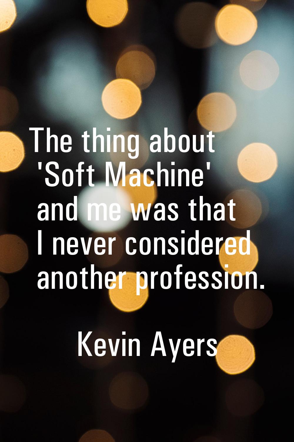 The thing about 'Soft Machine' and me was that I never considered another profession.