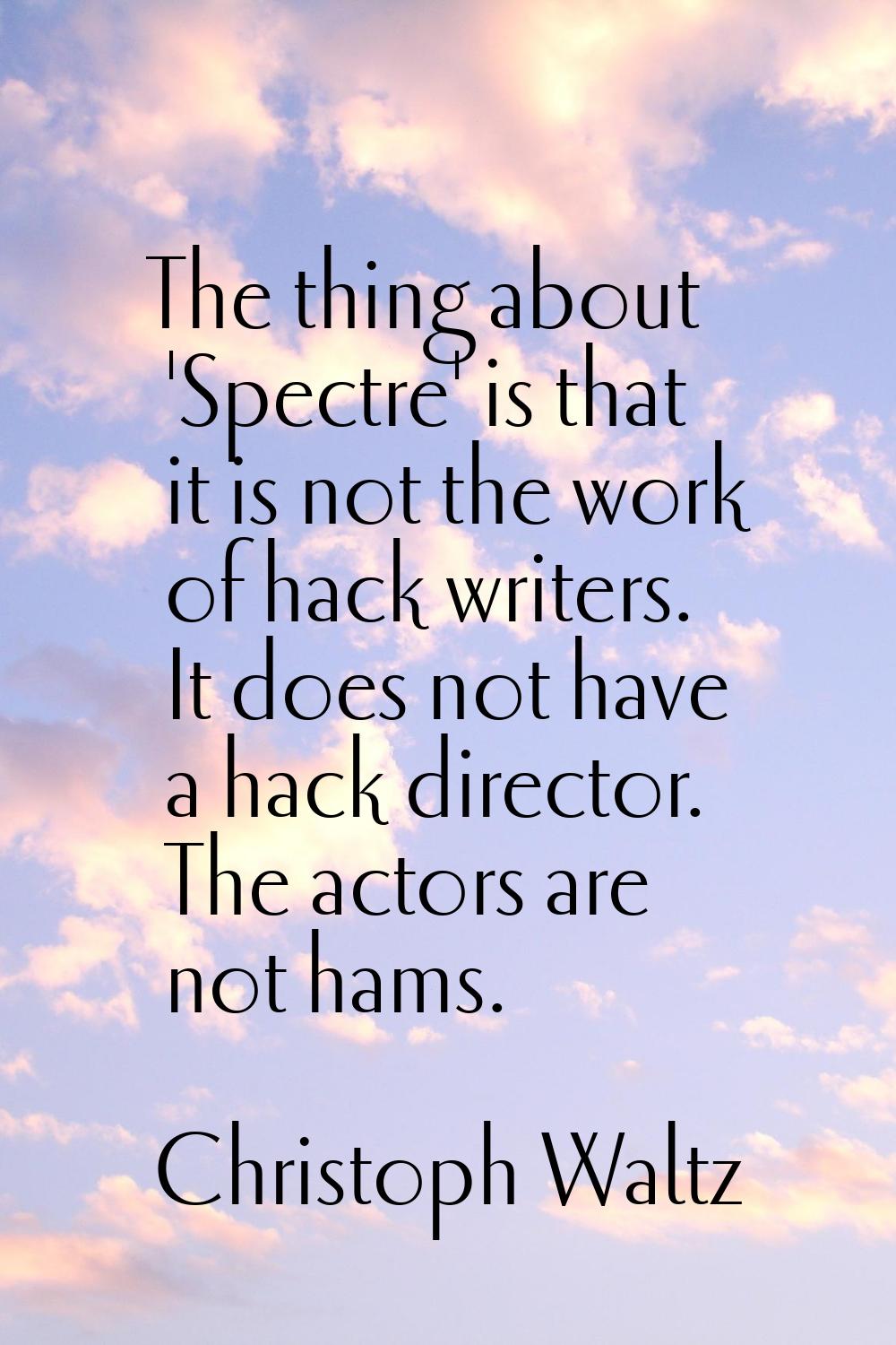 The thing about 'Spectre' is that it is not the work of hack writers. It does not have a hack direc