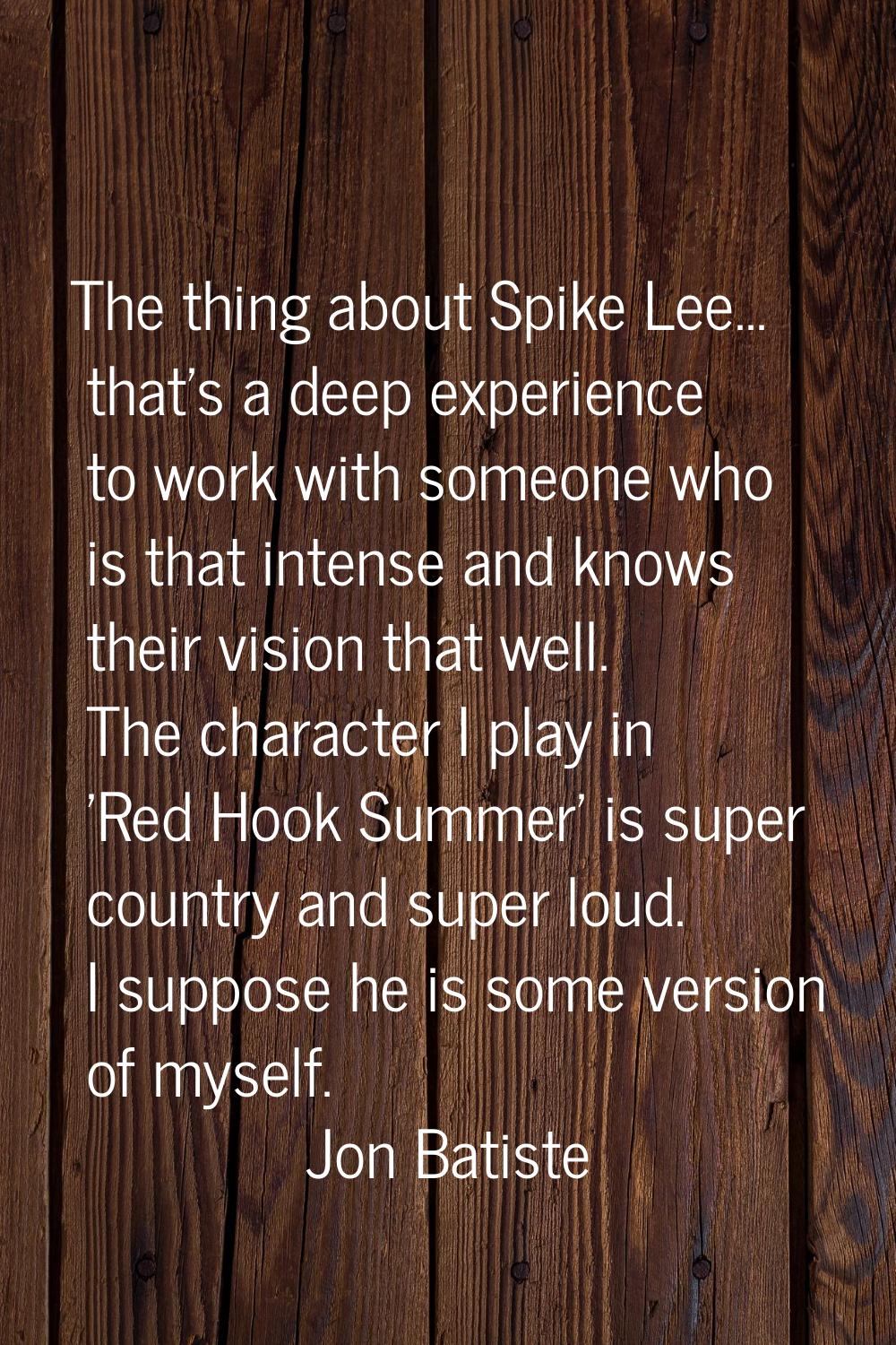 The thing about Spike Lee... that's a deep experience to work with someone who is that intense and 