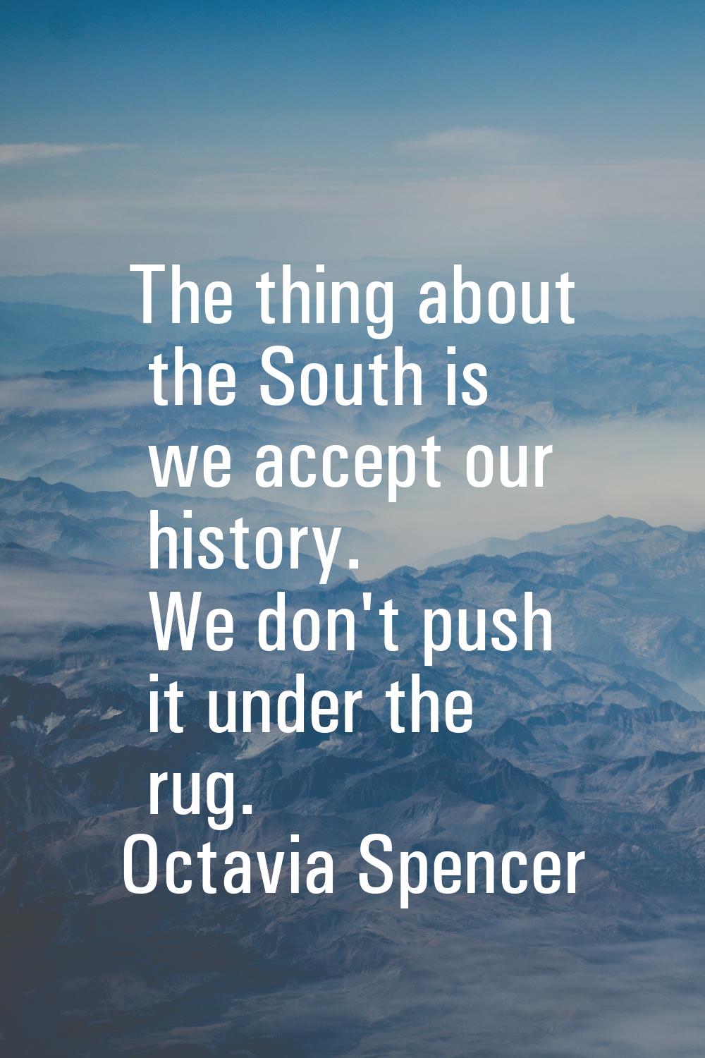The thing about the South is we accept our history. We don't push it under the rug.