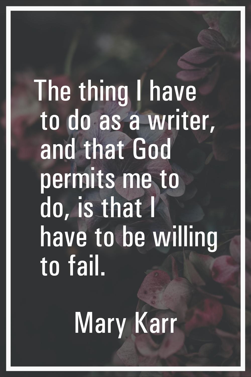 The thing I have to do as a writer, and that God permits me to do, is that I have to be willing to 