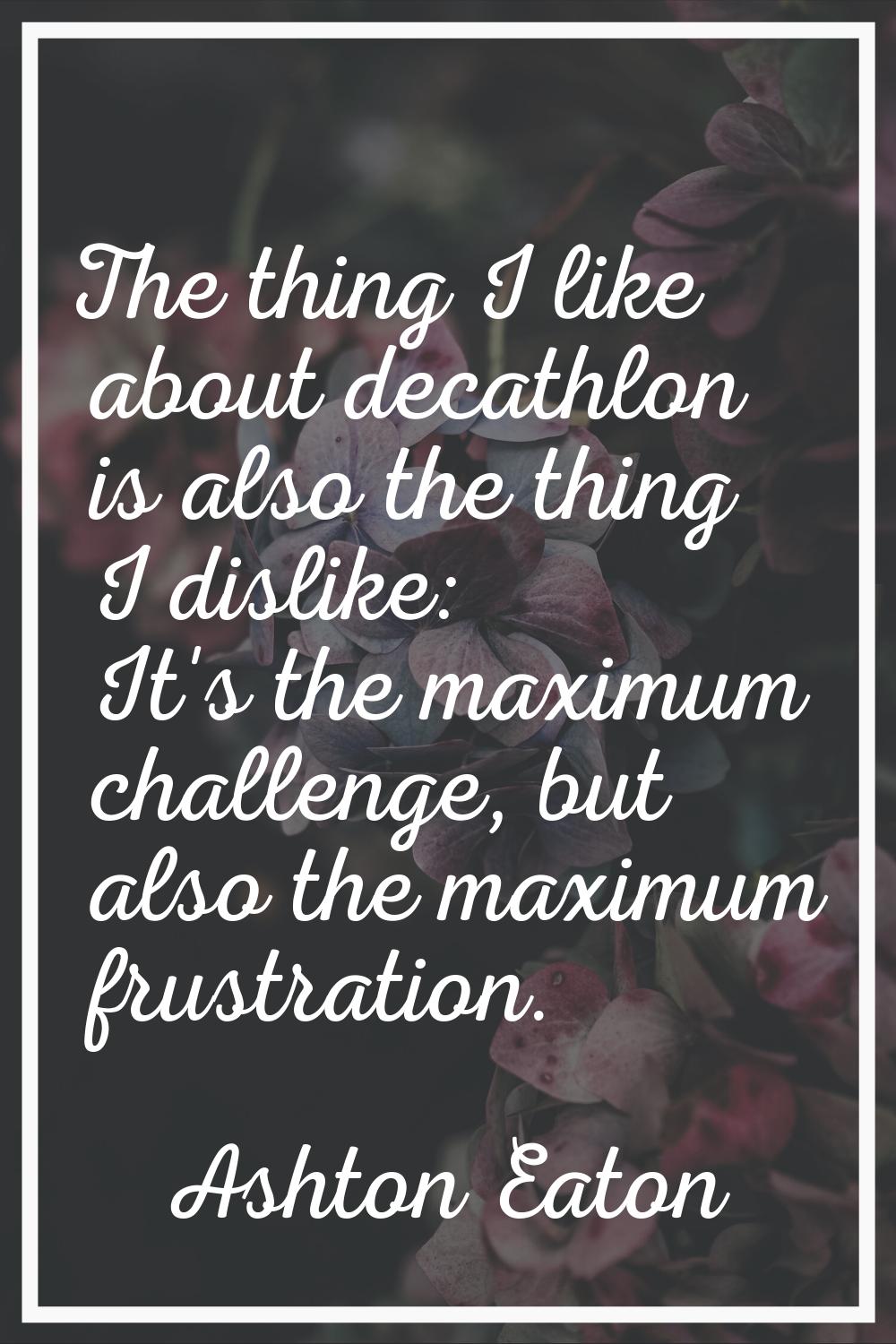 The thing I like about decathlon is also the thing I dislike: It's the maximum challenge, but also 