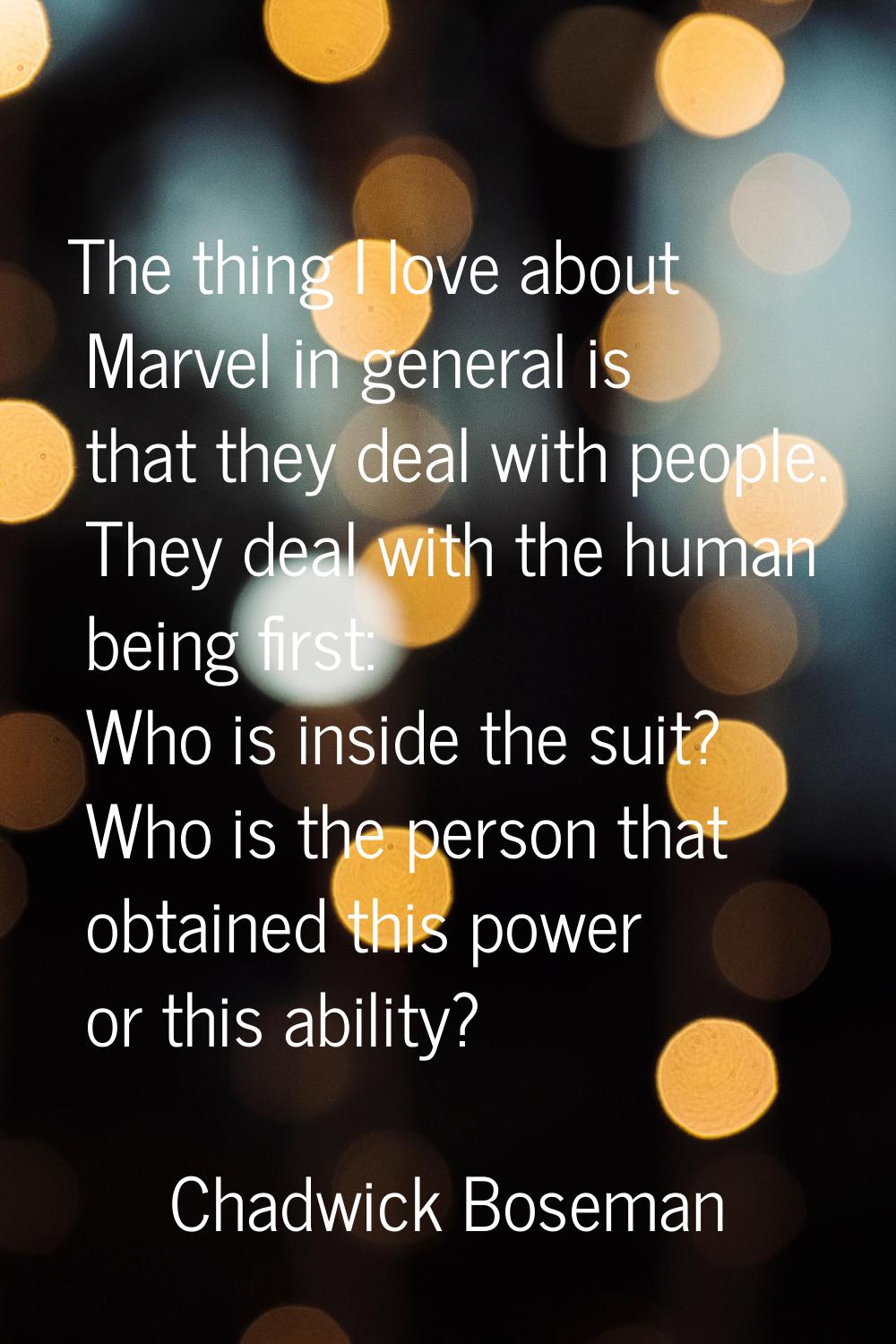 The thing I love about Marvel in general is that they deal with people. They deal with the human be