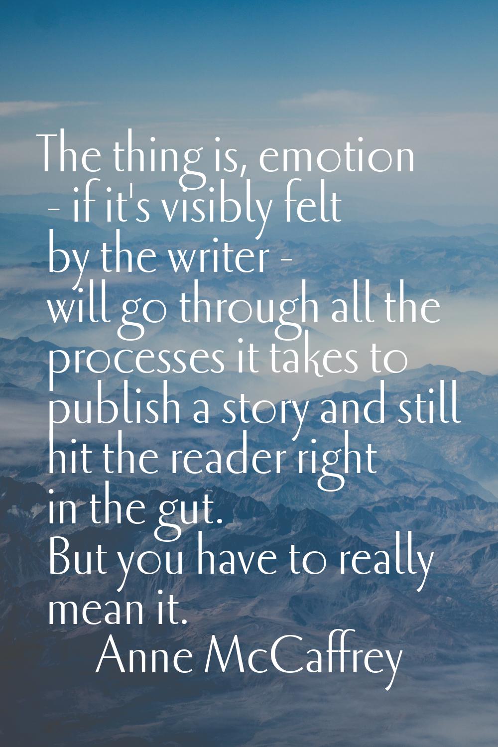 The thing is, emotion - if it's visibly felt by the writer - will go through all the processes it t