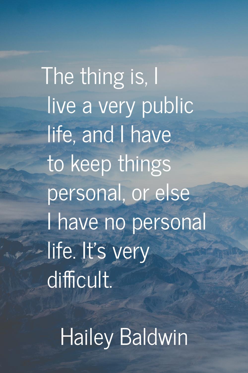 The thing is, I live a very public life, and I have to keep things personal, or else I have no pers