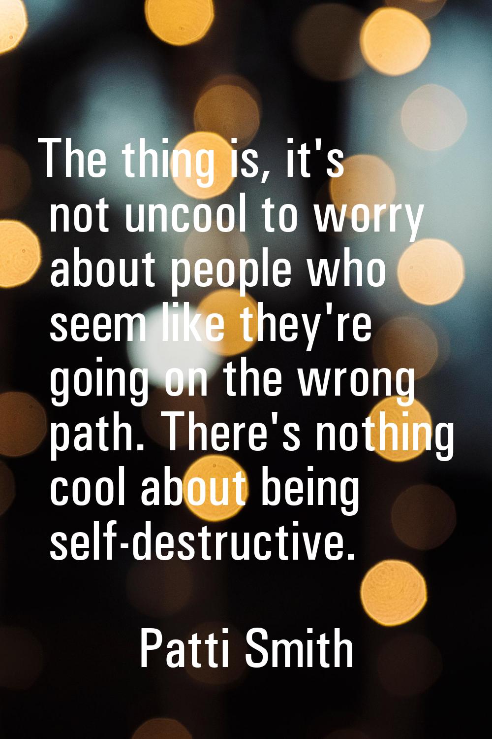 The thing is, it's not uncool to worry about people who seem like they're going on the wrong path. 