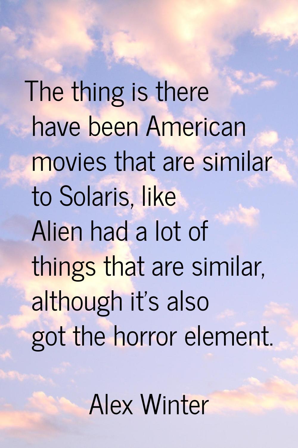 The thing is there have been American movies that are similar to Solaris, like Alien had a lot of t