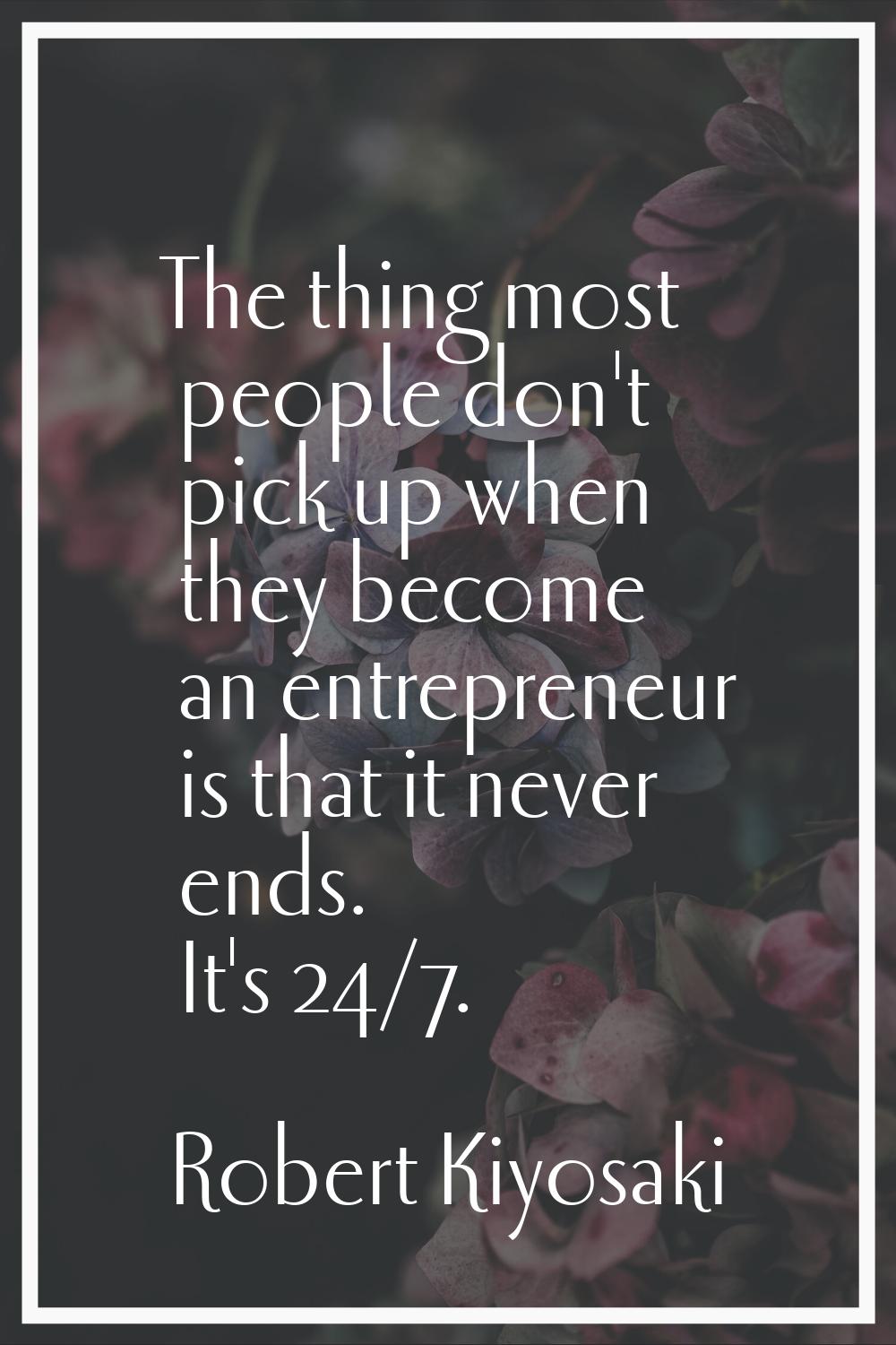 The thing most people don't pick up when they become an entrepreneur is that it never ends. It's 24