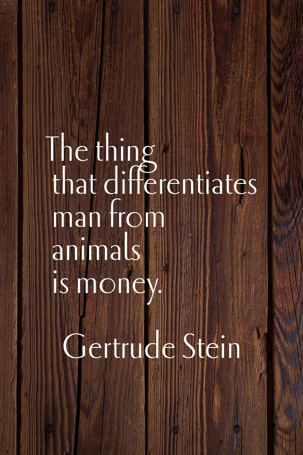The thing that differentiates man from animals is money.
