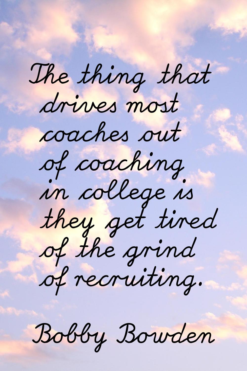 The thing that drives most coaches out of coaching in college is they get tired of the grind of rec