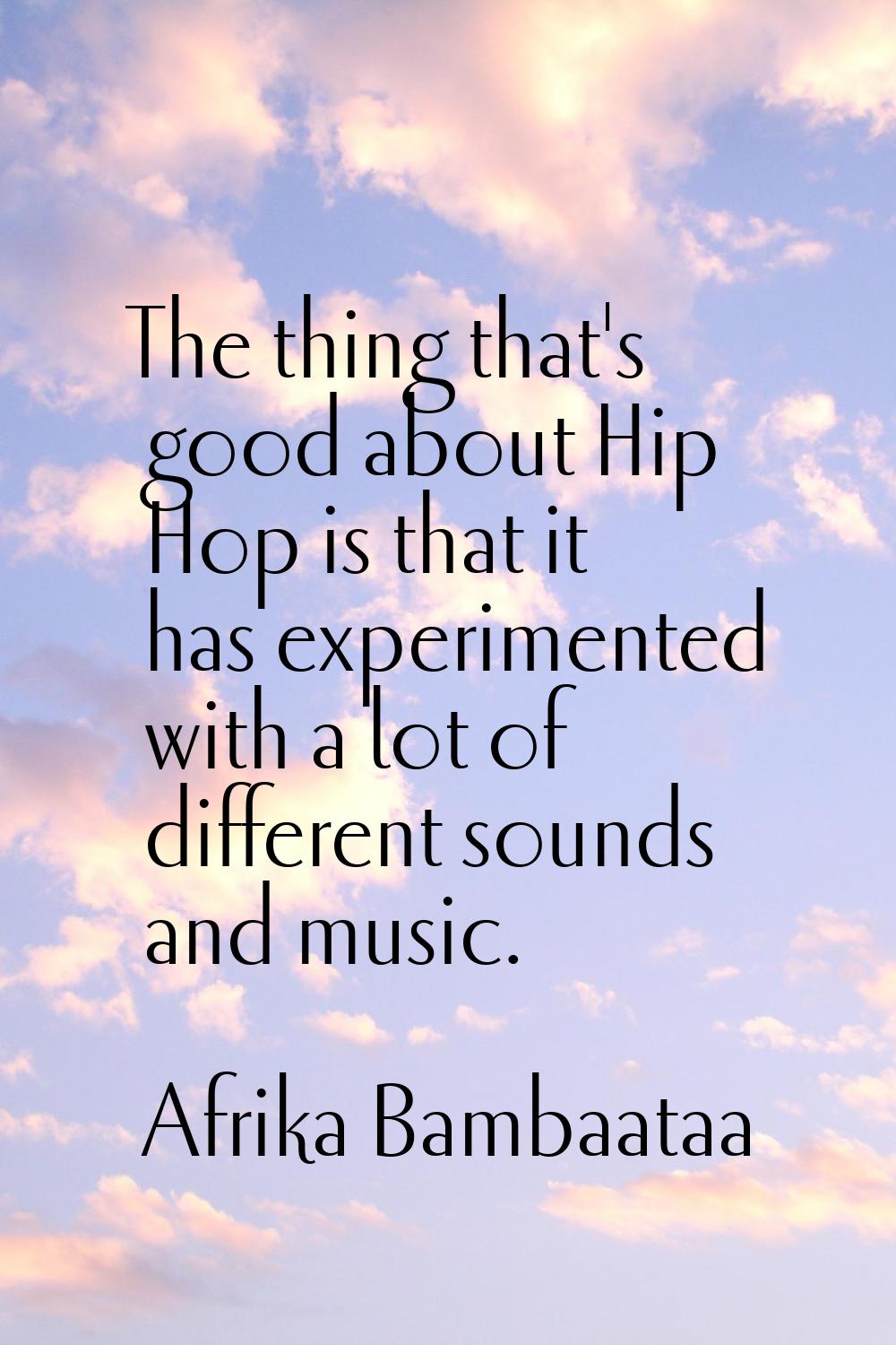 The thing that's good about Hip Hop is that it has experimented with a lot of different sounds and 