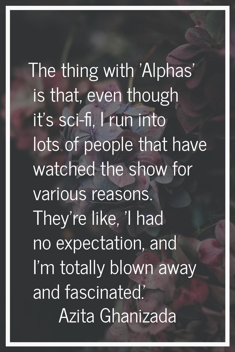The thing with 'Alphas' is that, even though it's sci-fi, I run into lots of people that have watch