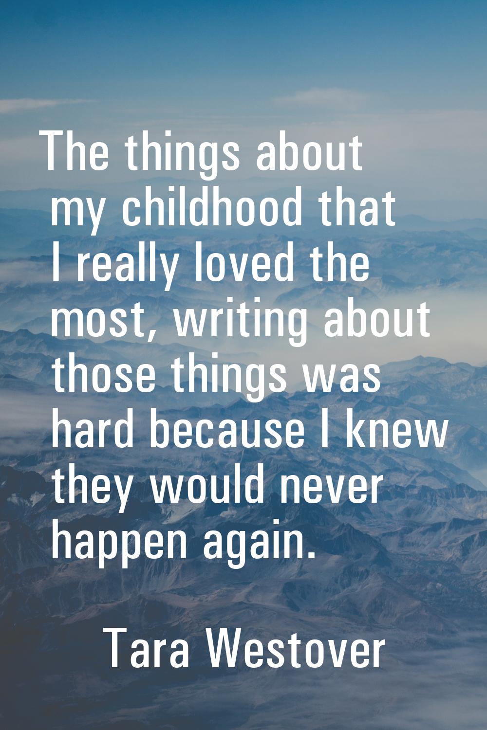 The things about my childhood that I really loved the most, writing about those things was hard bec