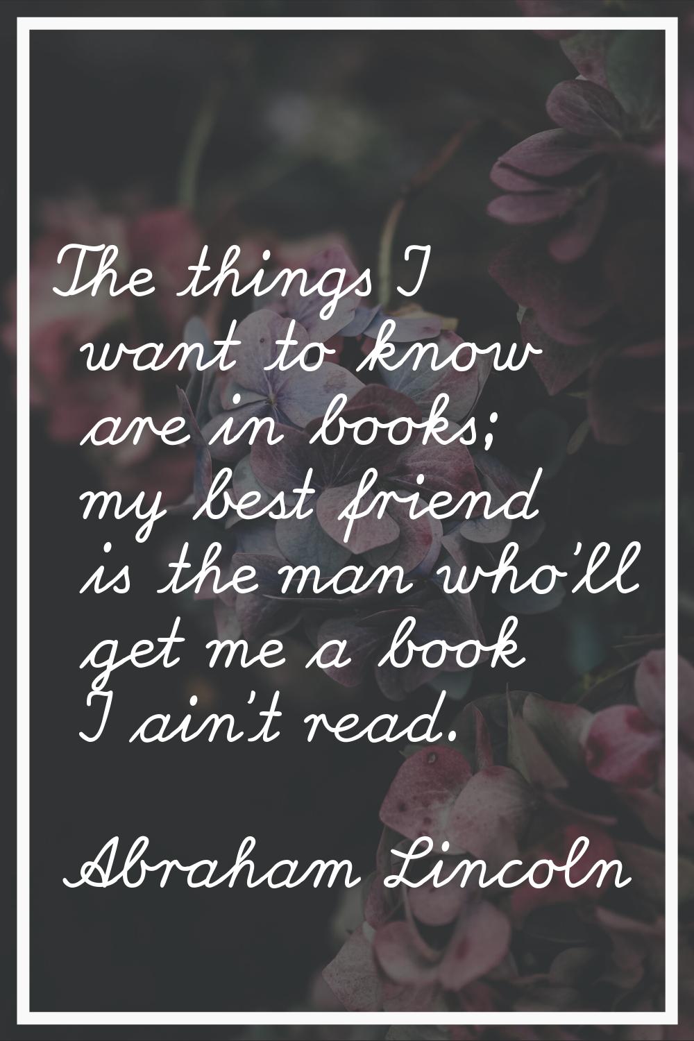 The things I want to know are in books; my best friend is the man who'll get me a book I ain't read