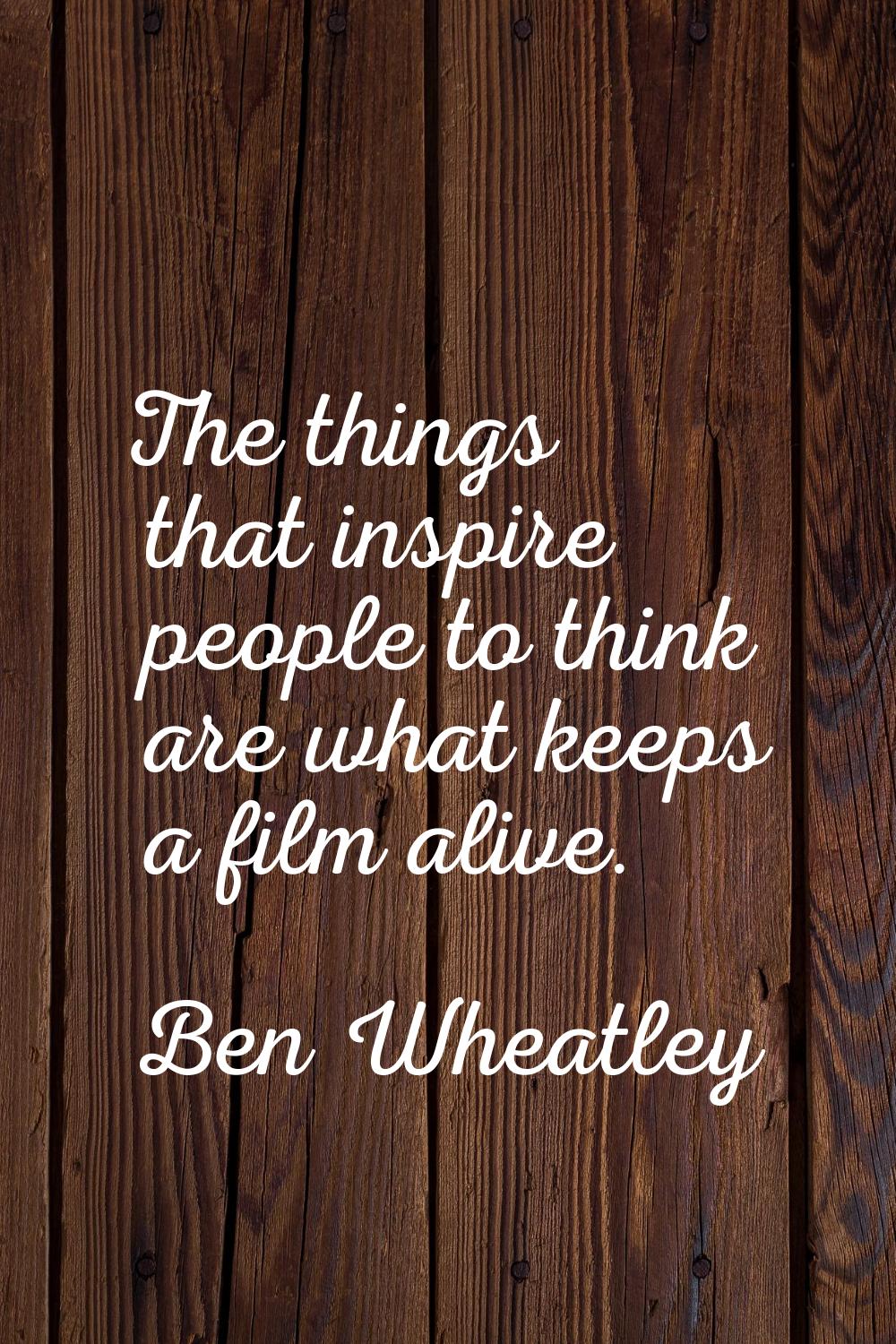 The things that inspire people to think are what keeps a film alive.