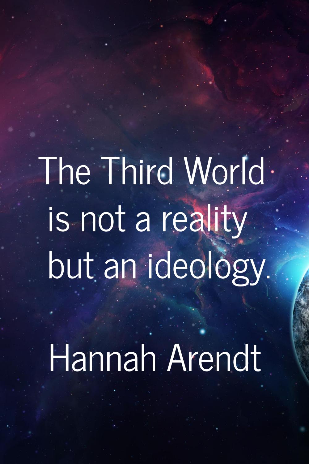 The Third World is not a reality but an ideology.