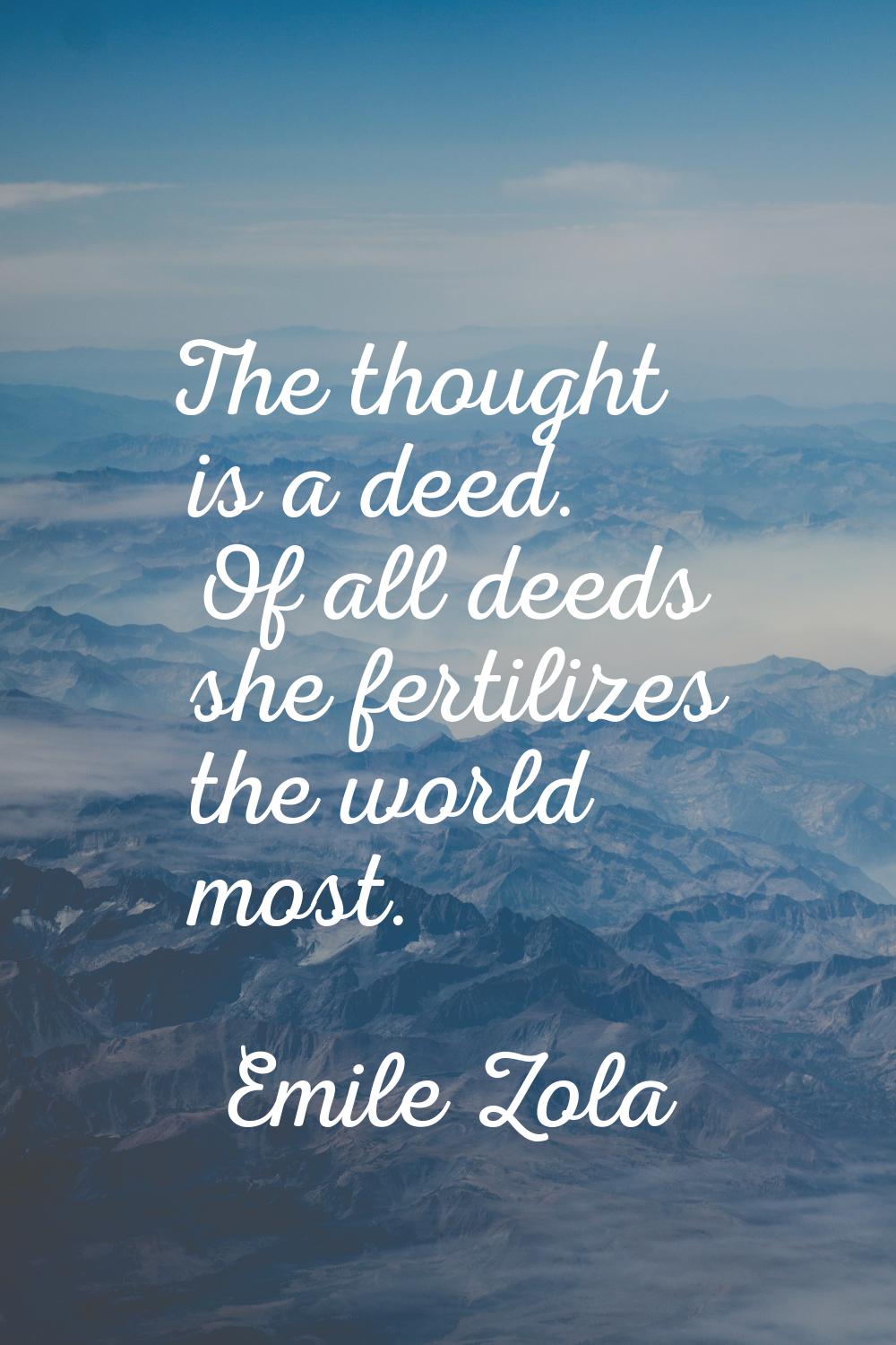 The thought is a deed. Of all deeds she fertilizes the world most.